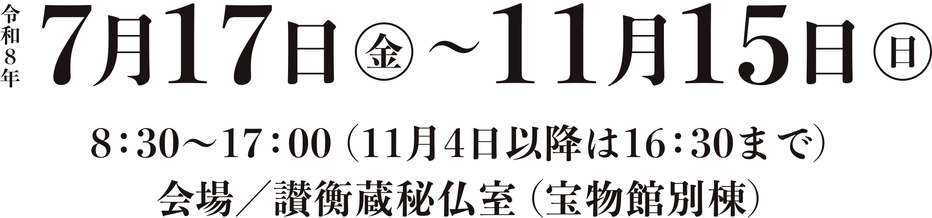 令和8年7月17日（金）〜11月15日（日）会場／讃衡蔵秘仏室（宝物館別棟）拝観時間／8：30〜17：00（11月4日以降は16：30まで）